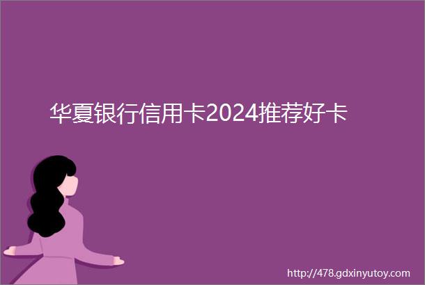 华夏银行信用卡2024推荐好卡