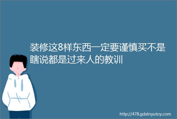 装修这8样东西一定要谨慎买不是瞎说都是过来人的教训