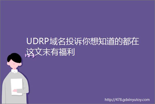 UDRP域名投诉你想知道的都在这文末有福利
