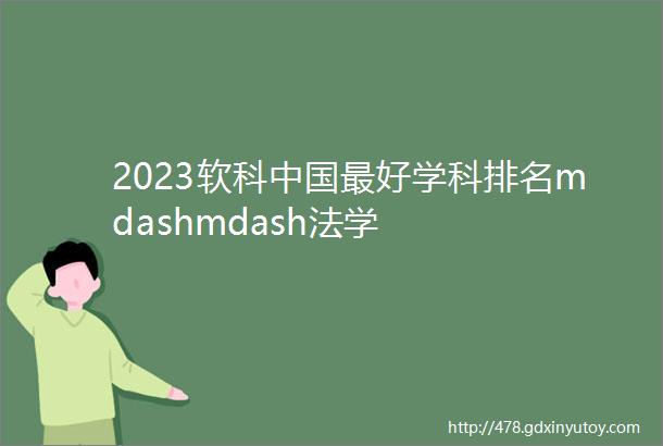 2023软科中国最好学科排名mdashmdash法学